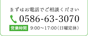 まずはお電話でご相談ください。0586-63-3070